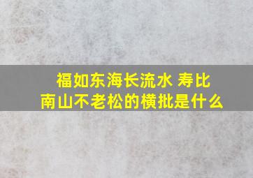 福如东海长流水 寿比南山不老松的横批是什么